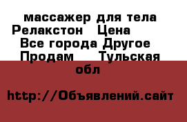 массажер для тела Релакстон › Цена ­ 600 - Все города Другое » Продам   . Тульская обл.